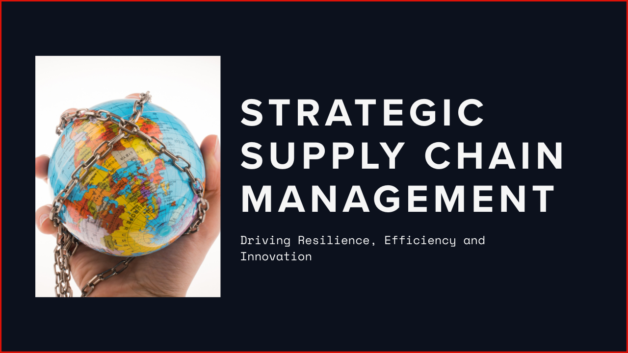 Strategic Supply Chain Management: Driving Resilience, Efficiency and Innovation